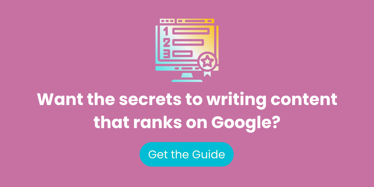 Want the secrets to writing content that ranks on Google? Get the guide.